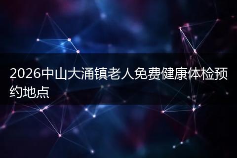 2026中山大涌镇老人免费健康体检预约地点