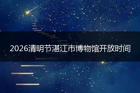 2026清明节湛江市博物馆开放时间