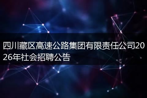 四川藏区高速公路集团有限责任公司2026年社会招聘公告