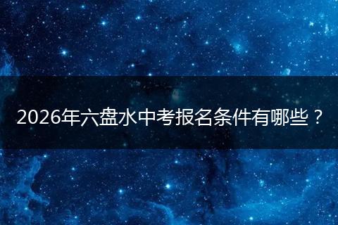 2026年六盘水中考报名条件有哪些？