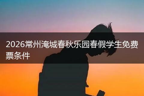 2026常州淹城春秋乐园春假学生免费票条件