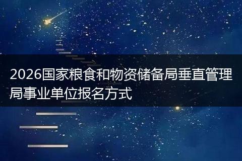 2026国家粮食和物资储备局垂直管理局事业单位报名方式