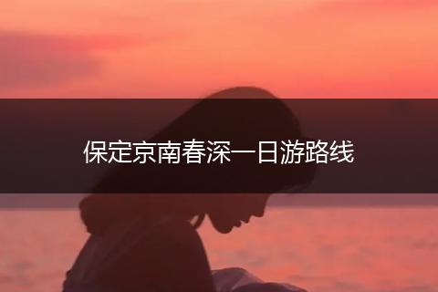 保定京南春深一日游路线