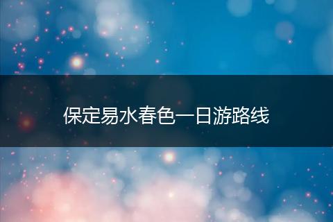 保定易水春色一日游路线