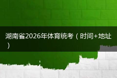 湖南省2026年体育统考（时间+地址）