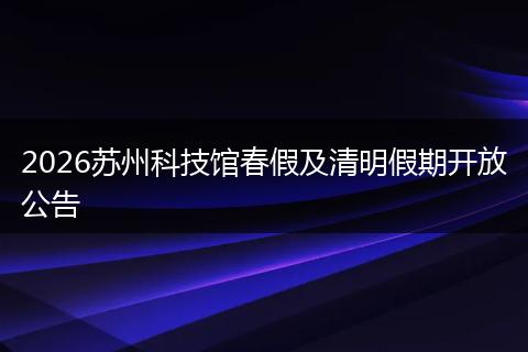 2026苏州科技馆春假及清明假期开放公告