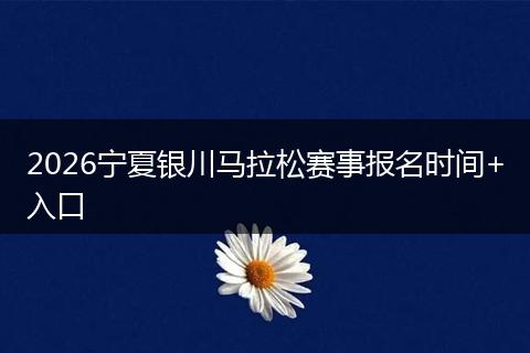2026宁夏银川马拉松赛事报名时间+入口