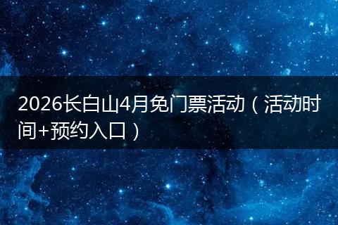 2026长白山4月免门票活动(活动时间+预约入口)