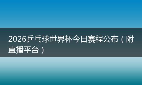 2026乒乓球世界杯今日赛程公布（附直播平台）