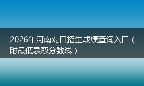 2026年河南对口招生成绩查询入口(附最低录取分数线)