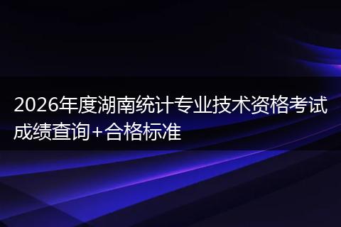 2026年度湖南统计专业技术资格考试成绩查询+合格标准