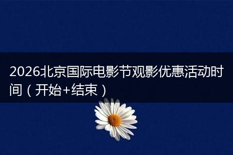 2026北京国际电影节观影优惠活动时间（开始+结束）