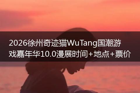 2026徐州奇迹猫WuTang国潮游戏嘉年华10.0漫展时间+地点+票价