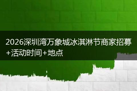 2026深圳湾万象城冰淇淋节商家招募+活动时间+地点
