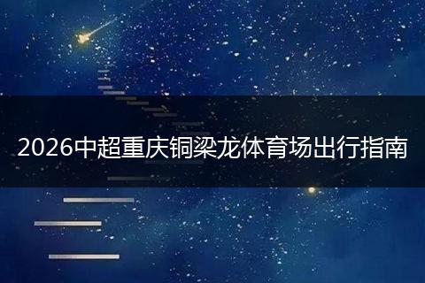 2026中超重庆铜梁龙体育场出行指南