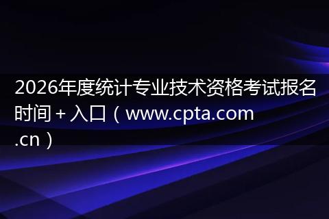 2026年度统计专业技术资格考试报名时间＋入口（www.cpta.com.cn）