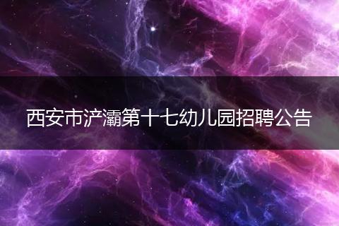 西安市浐灞第十七幼儿园招聘公告