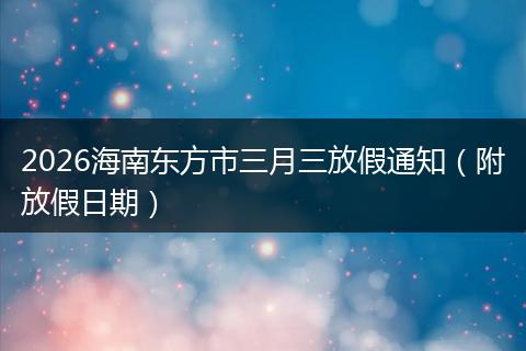 2026海南东方市三月三放假通知（附放假日期）