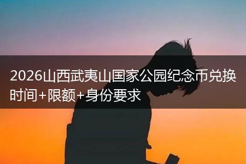 2026山西武夷山国家公园纪念币兑换时间+限额+身份要求