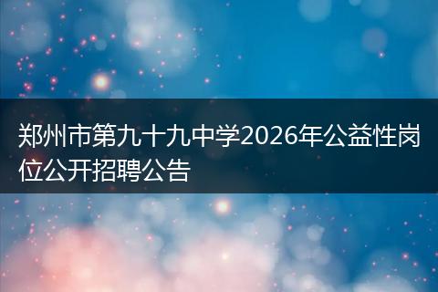 郑州市第九十九中学2026年公益性岗位公开招聘公告