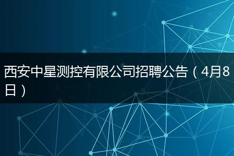 西安中星测控有限公司招聘公告（4月8日）