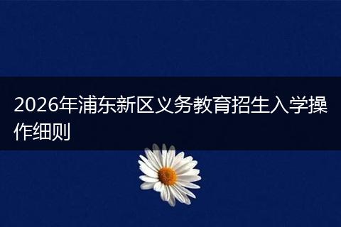 2026年浦东新区义务教育招生入学操作细则
