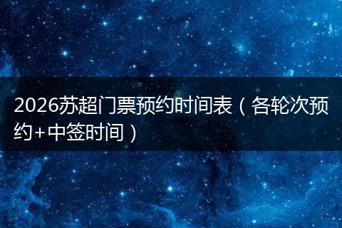 2026苏超门票预约时间表（各轮次预约+中签时间）