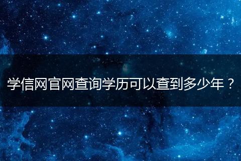 学信网官网查询学历可以查到多少年？