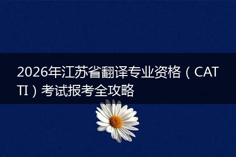 2026年江苏省翻译专业资格（CATTI）考试报考全攻略