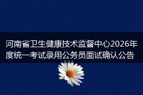 河南省卫生健康技术监督中心2026年度统一考试录用公务员面试确认公告