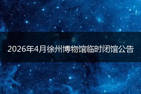 2026年4月徐州博物馆临时闭馆公告