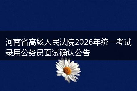 河南省高级人民法院2026年统一考试录用公务员面试确认公告
