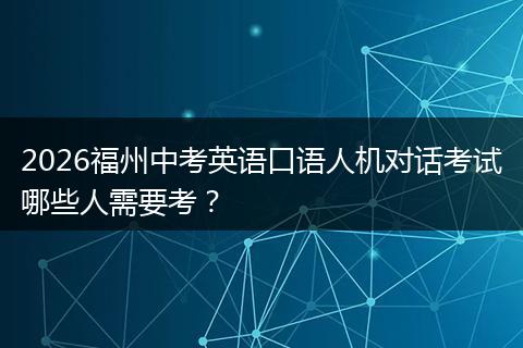 2026福州中考英语口语人机对话考试哪些人需要考？