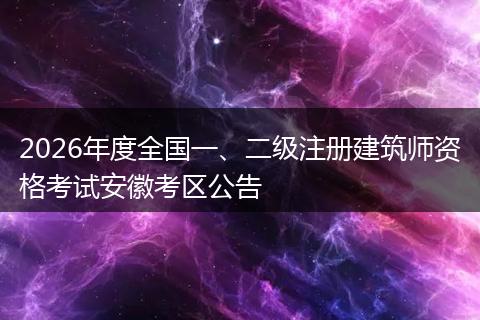 2026年度全国一、二级注册建筑师资格考试安徽考区公告