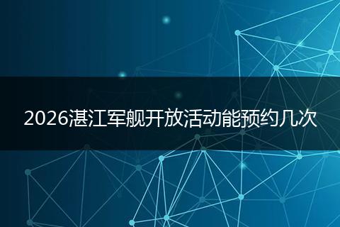 2026湛江军舰开放活动能预约几次