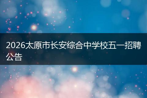2026太原市长安综合中学校五一招聘公告