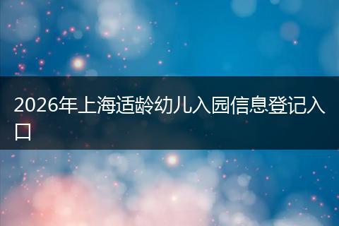 2026年上海适龄幼儿入园信息登记入口