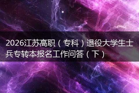 2026江苏高职（专科）退役大学生士兵专转本报名工作问答（下）
