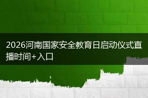 2026河南国家安全教育日启动仪式直播时间+入口