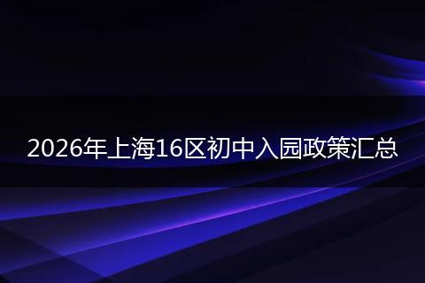 2026年上海16区初中入园政策汇总