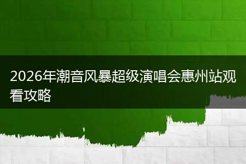 2026年潮音风暴超级演唱会惠州站观看攻略