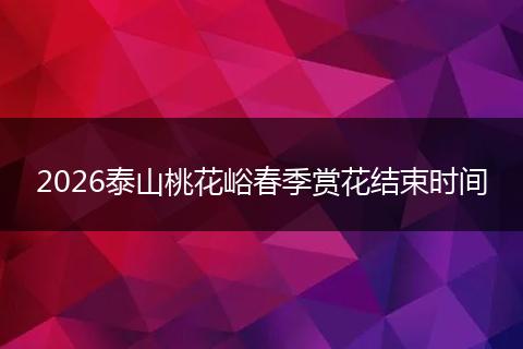 2026泰山桃花峪春季赏花结束时间