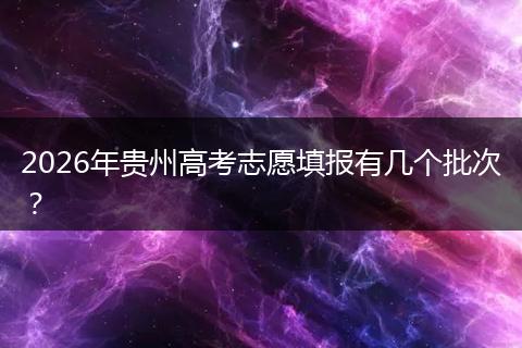 2026年贵州高考志愿填报有几个批次？