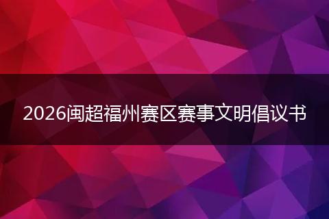 2026闽超福州赛区赛事文明倡议书
