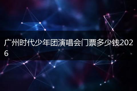 广州时代少年团演唱会门票多少钱2026
