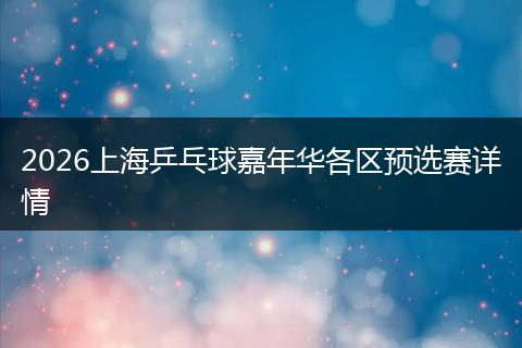 2026上海乒乓球嘉年华各区预选赛详情