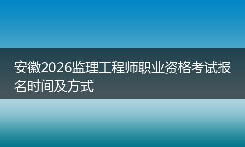 安徽2026监理工程师职业资格考试报名时间及方式