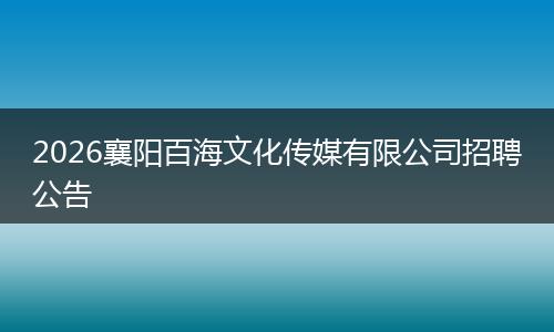2026襄阳百海文化传媒有限公司招聘公告