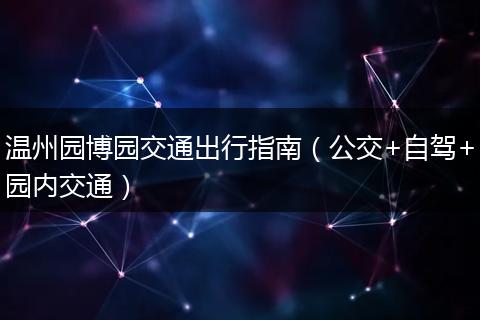 温州园博园交通出行指南（公交+自驾+园内交通）