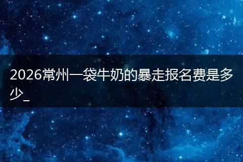 2026常州一袋牛奶的暴走报名费是多少_